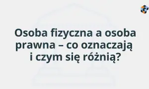 Osoba fizyczna i prawna – co oznaczają i czym się różnią? Grafika z pytaniem o definicje i różnice między podmiotami prawa.