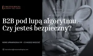 B2B pod lupą algorytmu. Czy Twoja umowa B2B jest bezpieczna? Sprawdź nowe uprawnienia PIP.