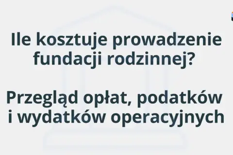Ile kosztuje prowadzenie fundacji rodzinnej? Przegląd opłat, podatków i wydatków operacyjnych.