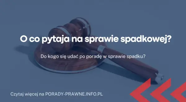 O co pyta sąd na sprawie spadkowej? 7 kluczowych pytań