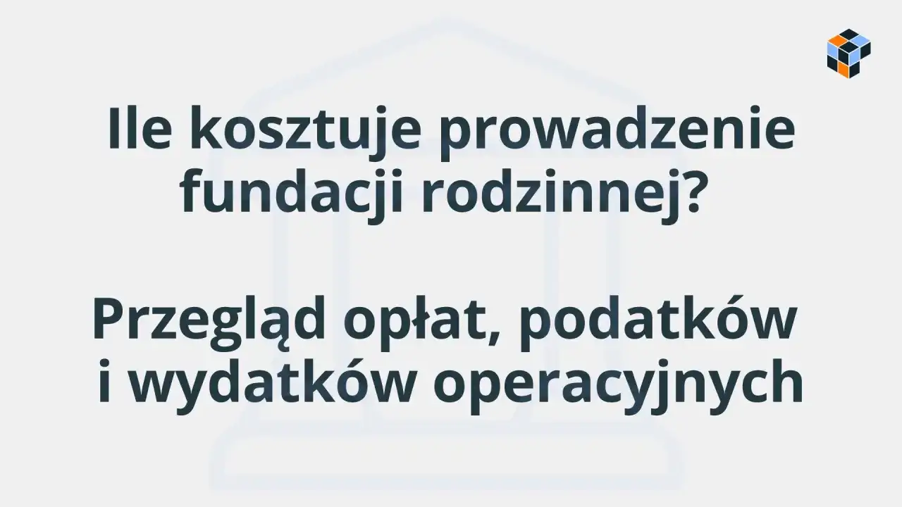 Ile kosztuje prowadzenie fundacji rodzinnej? Przegląd opłat, podatków i wydatków operacyjnych.