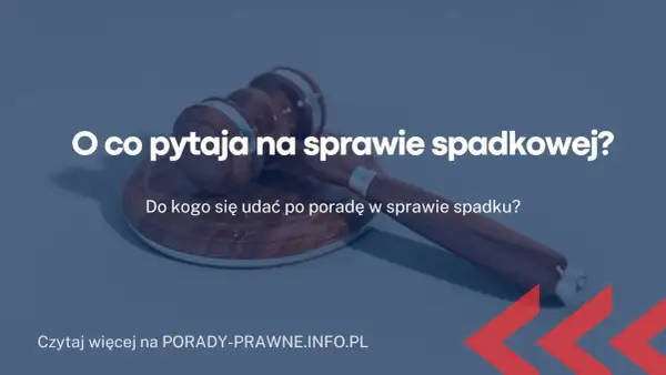 O co pyta sąd na sprawie spadkowej? 7 kluczowych pytań