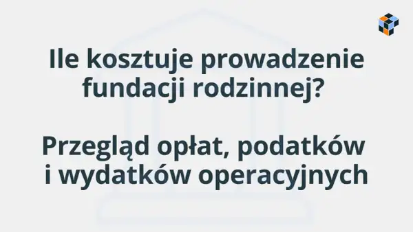 Ile kosztuje prowadzenie fundacji rodzinnej? Przegląd opłat, podatków i wydatków operacyjnych.